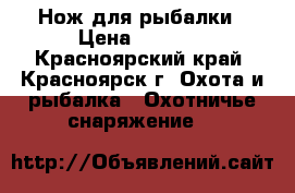 Нож для рыбалки › Цена ­ 2 200 - Красноярский край, Красноярск г. Охота и рыбалка » Охотничье снаряжение   